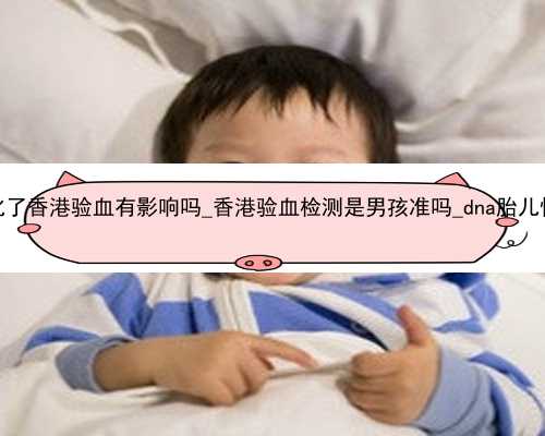 怀孕一个月生化了香港验血有影响吗_香港验血检测是男孩准吗_dna胎儿性别准确