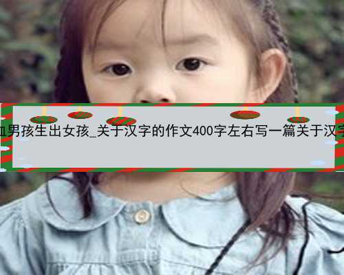 香港验血男孩生出女孩_关于汉字的作文400字左右写一篇关于汉字的作文